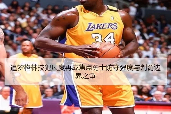 追梦格林技犯尺度再成焦点勇士防守强度与判罚边界之争