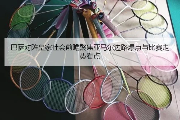 巴萨对阵皇家社会前瞻聚焦亚马尔边路爆点与比赛走势看点