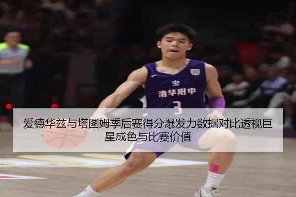爱德华兹与塔图姆季后赛得分爆发力数据对比透视巨星成色与比赛价值